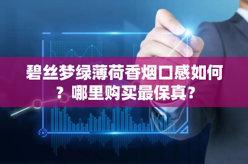 碧丝梦绿薄荷香烟口感如何？哪里购买最保真？